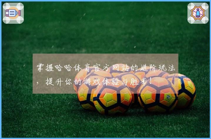 掌握哈哈体育官方网站的进阶玩法，提升你的游戏体验与胜率！