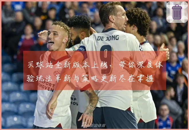 买球站全新版本上线，带你深度体验玩法革新与策略更新尽在掌握