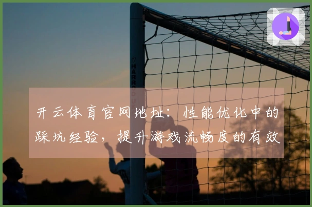 开云体育官网地址：性能优化中的踩坑经验，提升游戏流畅度的有效方法