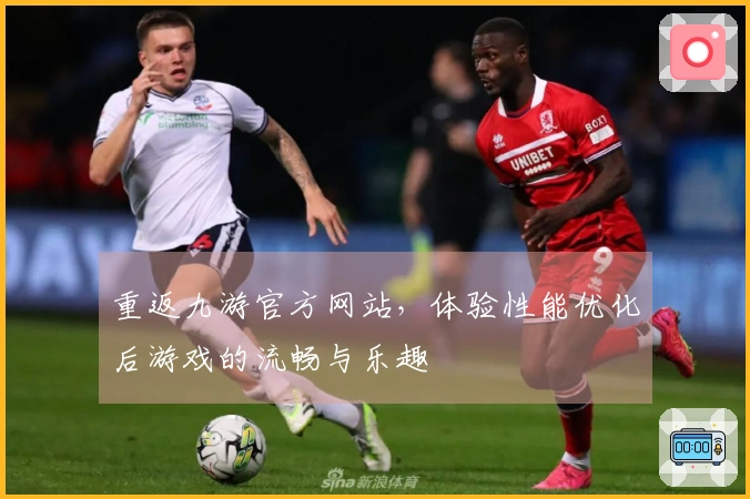 重返九游官方网站，体验性能优化后游戏的流畅与乐趣