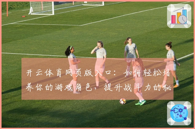 开云体育网页版入口：如何轻松培养你的游戏角色，提升战斗力的秘密技巧分享