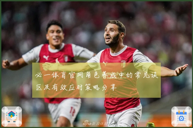 必一体育官网角色养成中的常见误区及有效应对策略分享