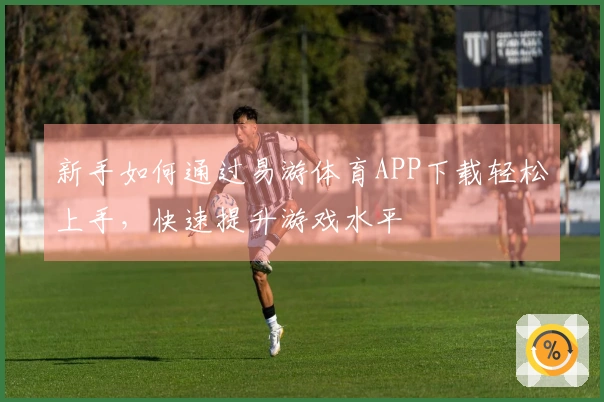 新手如何通过易游体育APP下载轻松上手，快速提升游戏水平