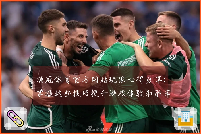 满冠体育官方网站玩家心得分享：掌握这些技巧提升游戏体验和胜率