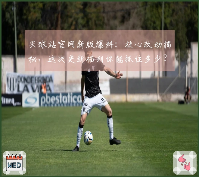 买球站官网新版爆料：核心改动揭秘，这次更新福利你能抓住多少？