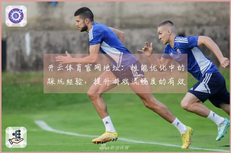 开云体育官网地址：性能优化中的踩坑经验，提升游戏流畅度的有效方法