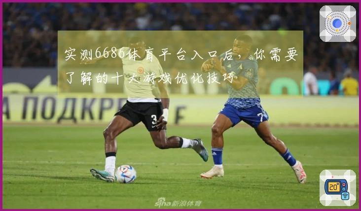 实测6686体育平台入口后，你需要了解的十大游戏优化技巧