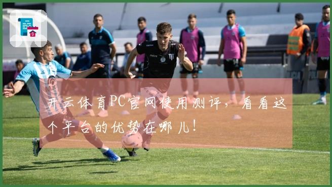 开云体育PC官网使用测评，看看这个平台的优势在哪儿！